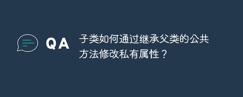 子类如何通过继承父类的公共方法修改私有属性?