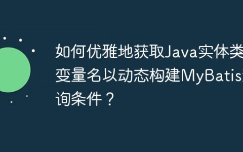 如何优雅地获取Java实体类变量名以动态构建MyBatis查询条件？