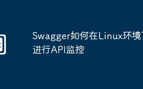 Swagger如何在Linux环境下进行API监控