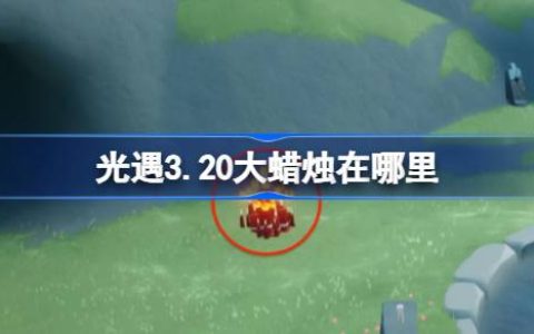 光遇3.20大蜡烛在哪里 光遇3月20日大蜡烛位置攻略