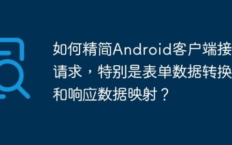 如何精简Android客户端接口请求，特别是表单数据转换和响应数据映射？