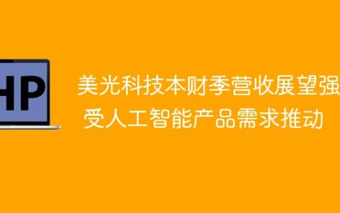 美光科技本财季营收展望强劲 受人工智能产品需求推动