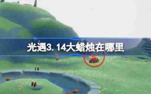 光遇3.14大蜡烛在哪里-光遇3月14日大蜡烛位置攻略