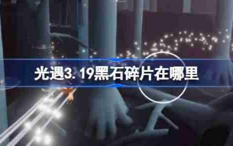 光遇3.19黑石碎片在哪里-光遇3月19日黑石碎片位置攻略