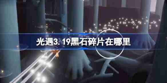 光遇3.19黑石碎片在哪里-光遇3月19日黑石碎片位置攻略