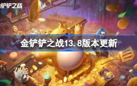 金铲铲之战13.8版本更新公告 金铲铲之战3月20日更新全部内容