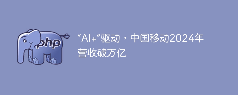“AI+”驱动,中国移动2024年营收破万亿
