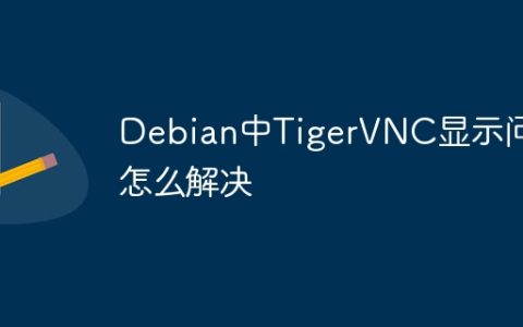 Debian中TigerVNC显示问题怎么解决