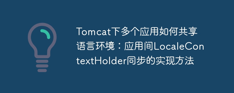 Tomcat下多个应用如何共享语言环境:应用间LocaleContextHolder同步的实现方法