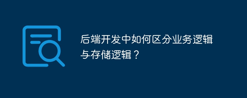 后端开发中如何区分业务逻辑与存储逻辑?