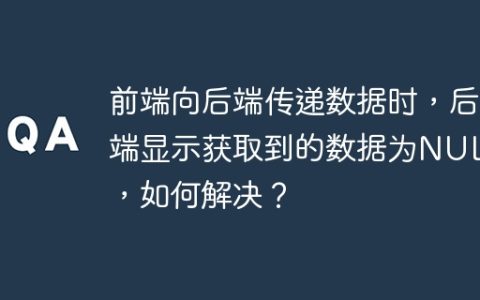 前端向后端传递数据时，后端显示获取到的数据为NULL，如何解决？