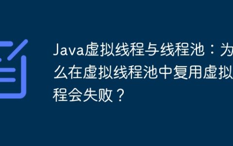 Java虚拟线程与线程池：为什么在虚拟线程池中复用虚拟线程会失败？