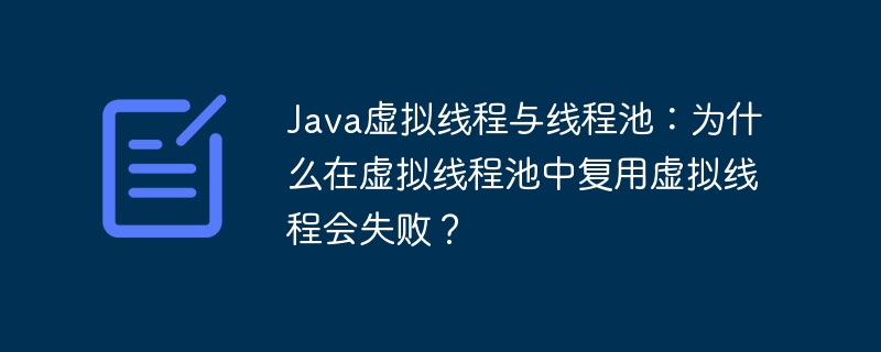 java虚拟线程与线程池:为什么在虚拟线程池中复用虚拟线程会失败?