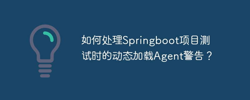 如何处理springboot项目测试时的动态加载agent警告?