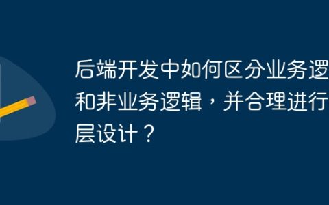 后端开发中如何区分业务逻辑和非业务逻辑，并合理进行分层设计？