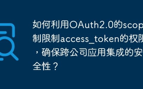 如何利用OAuth2.0的scope机制限制access_token的权限，确保跨公司应用集成的安全性？