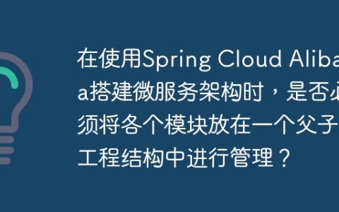 在使用Spring Cloud Alibaba搭建微服务架构时，是否必须将各个模块放在一个父子工程结构中进行管理？