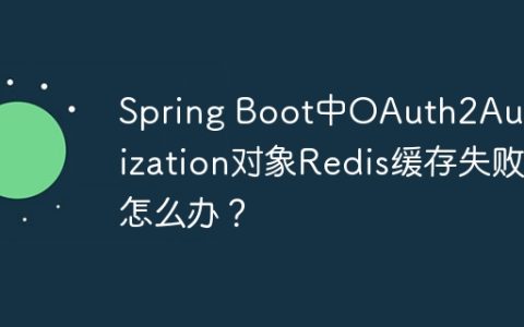 Spring Boot中OAuth2Authorization对象Redis缓存失败怎么办？