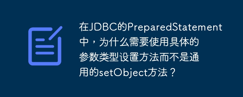 在jdbc的preparedstatement中,为什么需要使用具体的参数类型设置方法而不是通用的setobject方法?