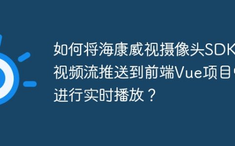 如何将海康威视摄像头SDK的视频流推送到前端Vue项目中进行实时播放？
