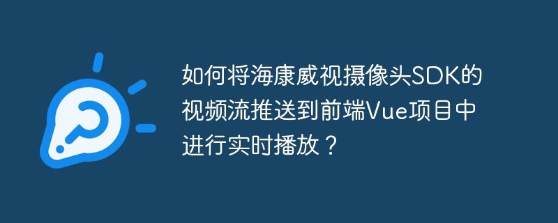 如何将海康威视摄像头SDK的视频流推送到前端Vue项目中进行实时播放?