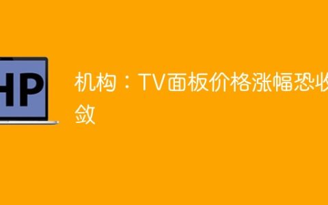 机构：TV面板价格涨幅恐收敛