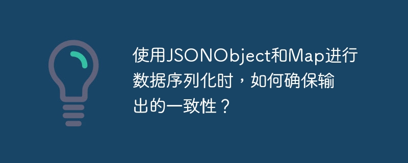 使用jsonobject和map进行数据序列化时,如何确保输出的一致性?