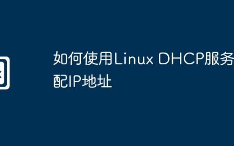 如何使用Linux DHCP服务分配IP地址
