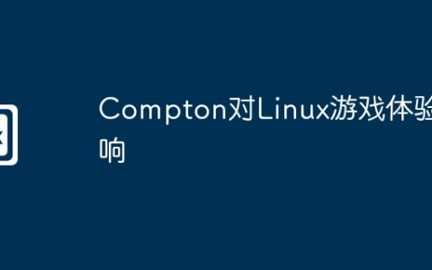 Compton对Linux游戏体验影响