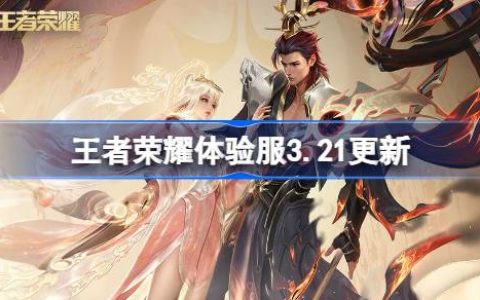 王者荣耀体验服3.21有什么更新 王者荣耀3月21日体验服更新内容