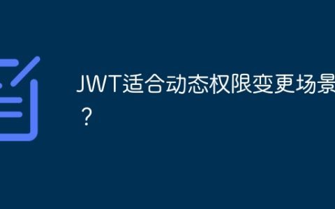 JWT适合动态权限变更场景吗？