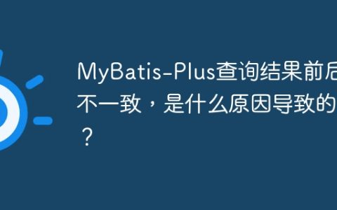 MyBatis-Plus查询结果前后不一致，是什么原因导致的？