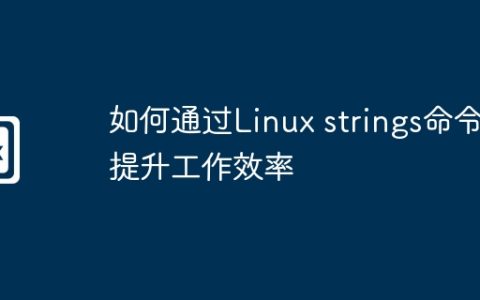 如何通过Linux strings命令提升工作效率