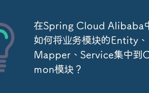 在Spring Cloud Alibaba中如何将业务模块的Entity、Mapper、Service集中到Common模块？