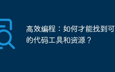 高效编程：如何才能找到可靠的代码工具和资源？