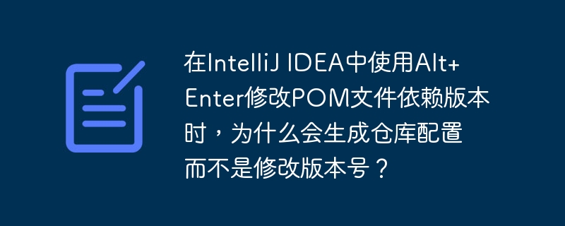 在intellij idea中使用alt+enter修改pom文件依赖版本时,为什么会生成仓库配置而不是修改版本号?