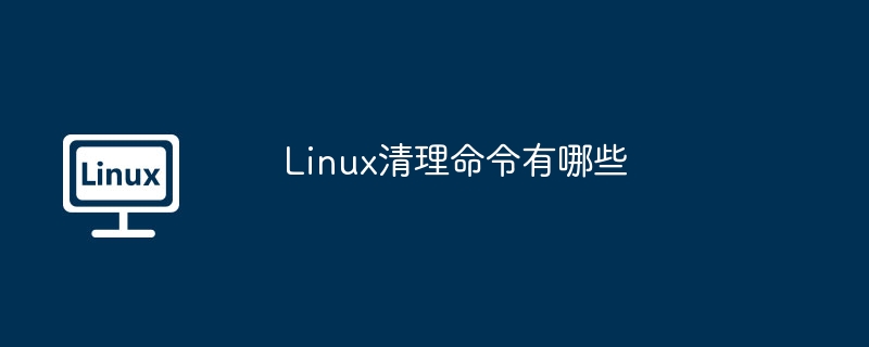 linux清理命令有哪些