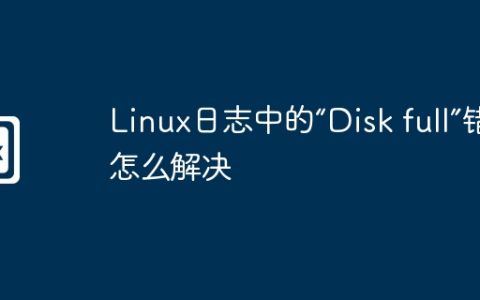 Linux日志中的“Disk full”错误怎么解决