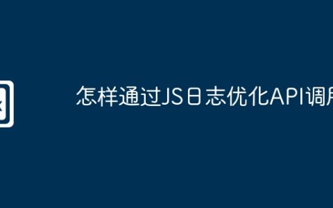 怎样通过JS日志优化API调用