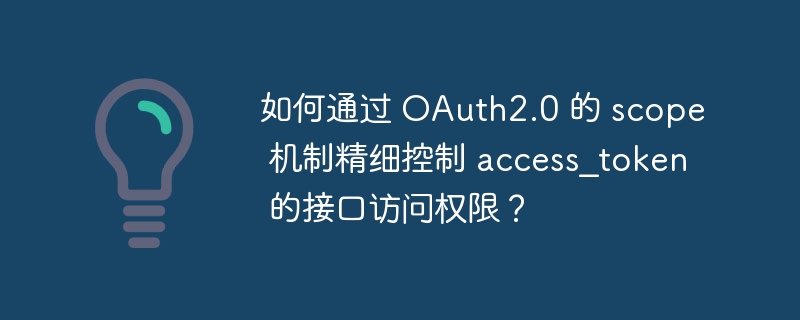 如何通过 oauth2.0 的 scope 机制精细控制 access_token 的接口访问权限?