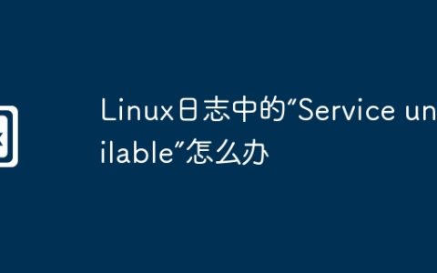 Linux日志中的“Service unavailable”怎么办