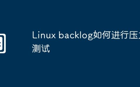 Linux backlog如何进行压力测试