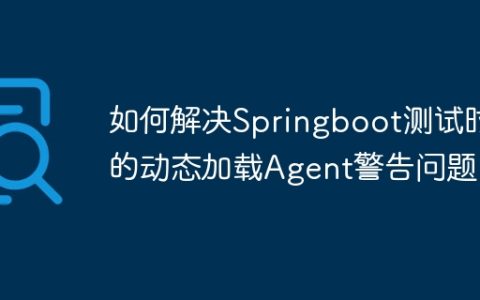 如何解决Springboot测试时的动态加载Agent警告问题？