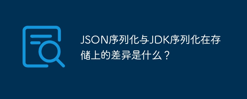 json序列化与jdk序列化在存储上的差异是什么?