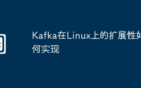 Kafka在Linux上的扩展性如何实现