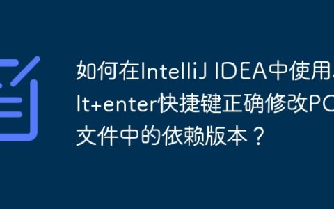 如何在IntelliJ IDEA中使用alt+enter快捷键正确修改POM文件中的依赖版本？