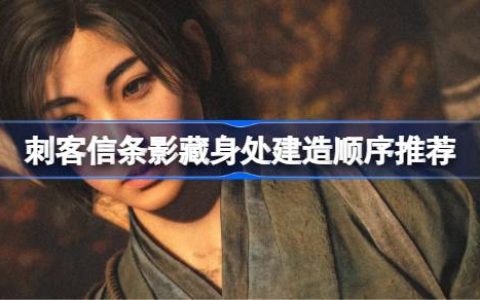 刺客信条影藏身处该怎么建造 刺客信条影藏身处建造顺序推荐
