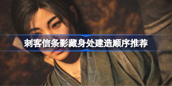 刺客信条影藏身处该怎么建造 刺客信条影藏身处建造顺序推荐