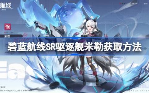 碧蓝航线SR驱逐舰米勒获取方法 碧蓝航线SR驱逐舰米勒怎么获取