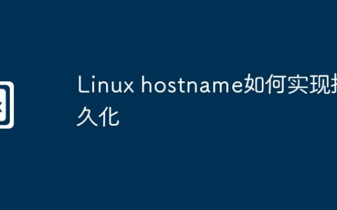 Linux hostname如何实现持久化